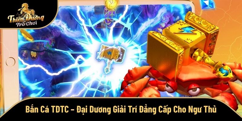 Bắn Cá TDTC – Đại Dương Giải Trí Đẳng Cấp Cho Ngư Thủ