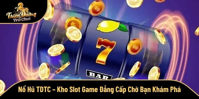 Nổ Hũ TDTC – Kho Slot Game Đẳng Cấp Chờ Bạn Khám Phá