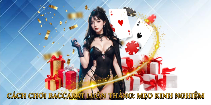 Cách Chơi Baccarat Luôn Thắng: Mẹo & Kinh Nghiệm Xương Máu