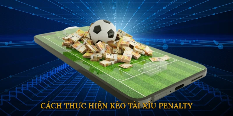 Cách Thực Hiện Kèo Tài Xỉu Penalty