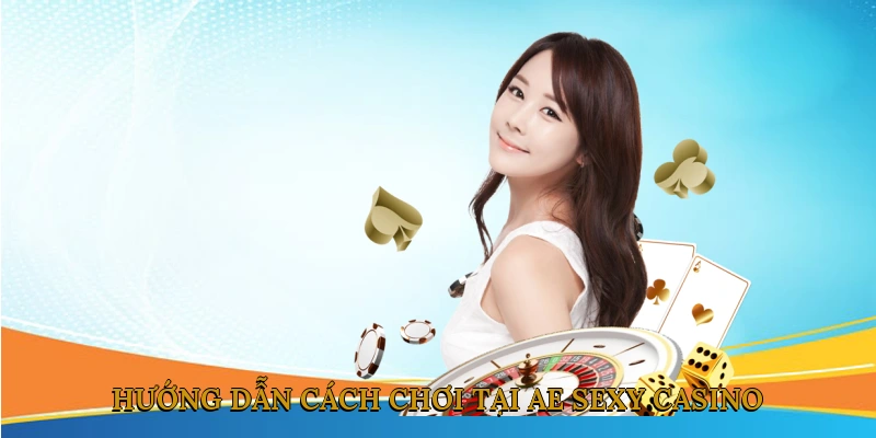 Hướng dẫn cách chơi tại AE Sexy Casino
