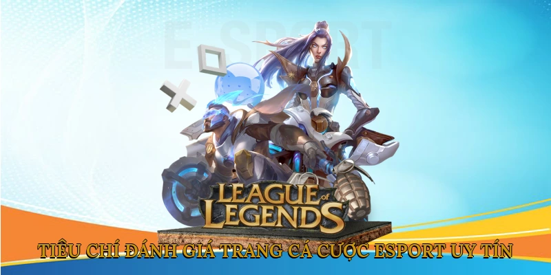 Tiêu Chí Đánh Giá Trang Cá Cược Esport Uy Tín