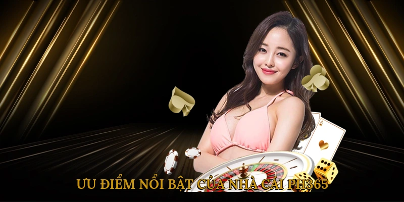 Ưu điểm nổi bật của nhà cái PH365